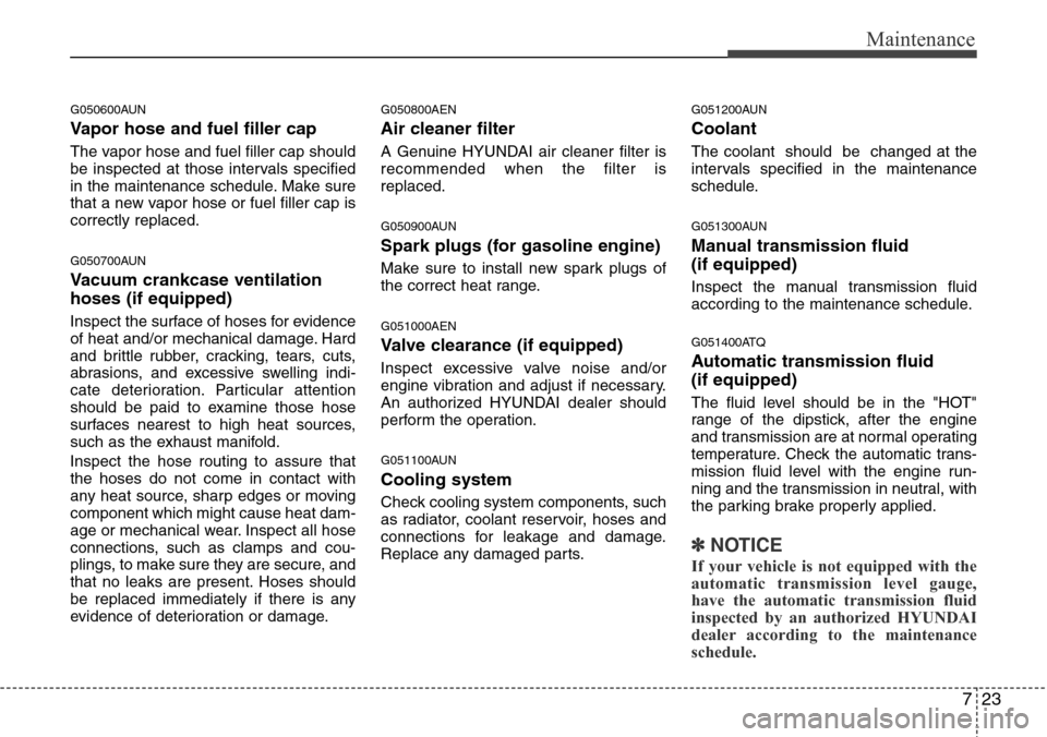 Hyundai H-1 (Grand Starex) 2011  Owners Manual 723
Maintenance
G050600AUN
Vapor hose and fuel filler cap
The vapor hose and fuel filler cap should
be inspected at those intervals specified
in the maintenance schedule. Make sure
that a new vapor ho