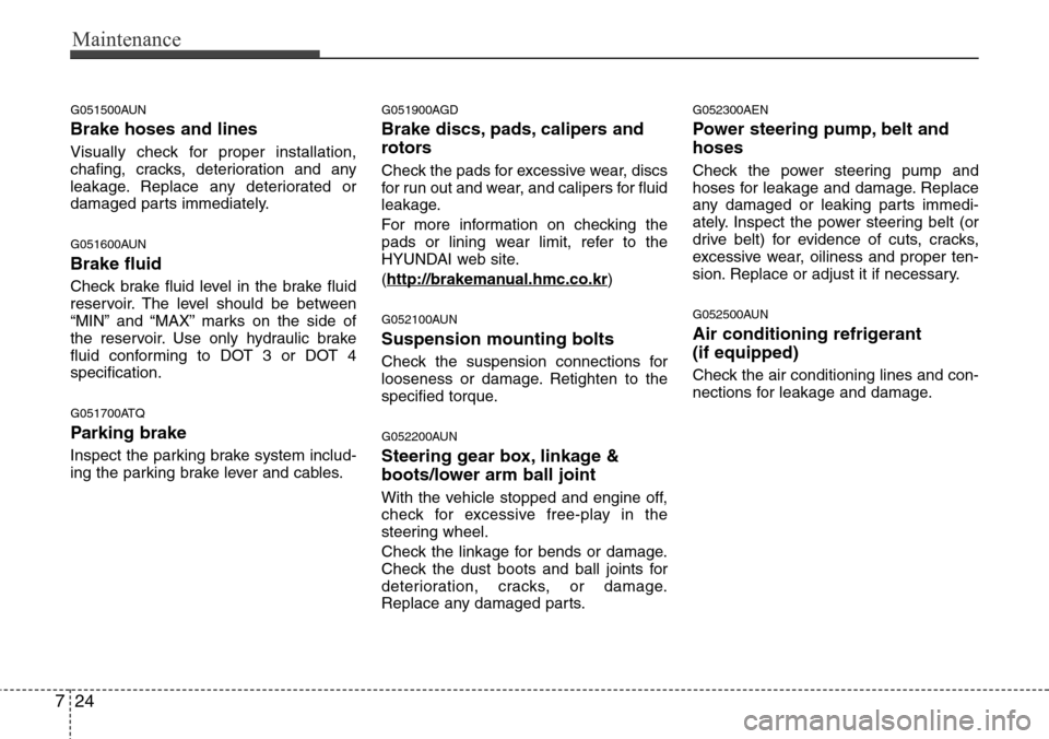 Hyundai H-1 (Grand Starex) 2011 Owners Manual Maintenance
24 7
G051500AUN
Brake hoses and lines
Visually check for proper installation,
chafing, cracks, deterioration and any
leakage. Replace any deteriorated or
damaged parts immediately.
G051600 Hyundai H-1 (Grand Starex) 2011 Owners Manual Maintenance
24 7
G051500AUN
Brake hoses and lines
Visually check for proper installation,
chafing, cracks, deterioration and any
leakage. Replace any deteriorated or
damaged parts immediately.
G051600
