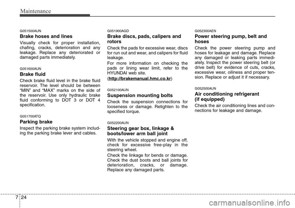 Hyundai H-1 (Grand Starex) 2011  Owners Manual Maintenance
24 7
G051500AUN
Brake hoses and lines
Visually check for proper installation,
chafing, cracks, deterioration and any
leakage. Replace any deteriorated or
damaged parts immediately.
G051600