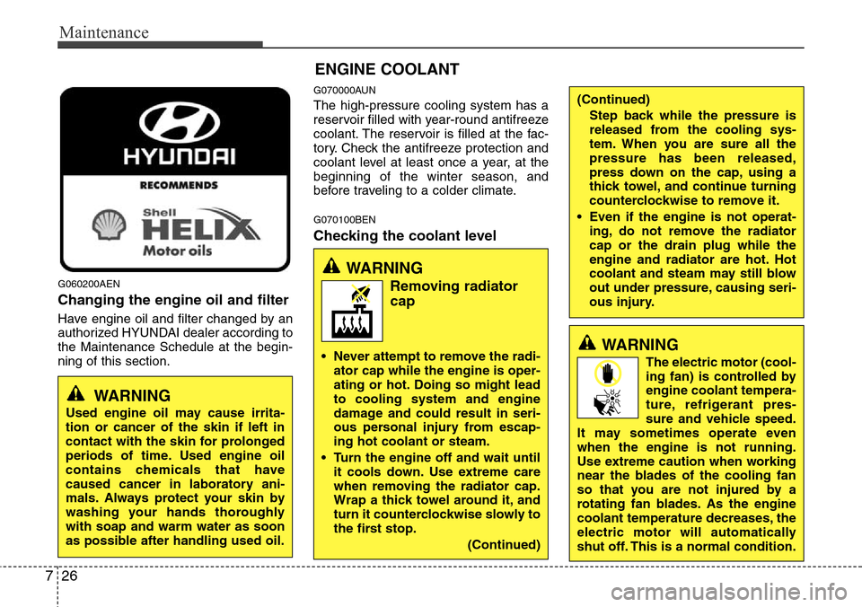 Hyundai H-1 (Grand Starex) 2011  Owners Manual Maintenance
26 7
G060200AEN
Changing the engine oil and filter
Have engine oil and filter changed by an
authorized HYUNDAI dealer according to
the Maintenance Schedule at the begin-
ning of this secti