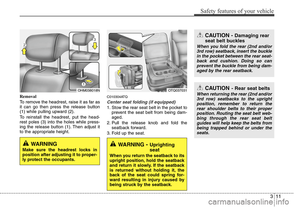Hyundai H-1 (Grand Starex) 2011  Owners Manual 311
Safety features of your vehicle
Removal
To remove the headrest, raise it as far as
it can go then press the release button
(1) while pulling upward (2).
To reinstall the headrest, put the head-
re