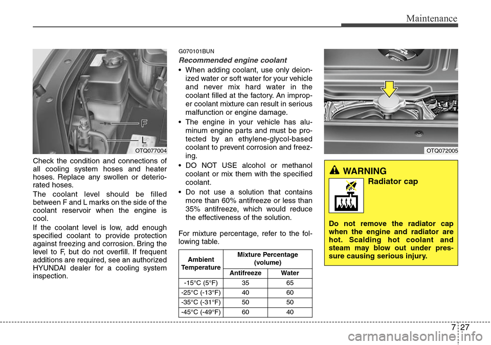 Hyundai H-1 (Grand Starex) 2011  Owners Manual 727
Maintenance
Check the condition and connections of
all cooling system hoses and heater
hoses. Replace any swollen or deterio-
rated hoses.
The coolant level should be filled
between F and L marks 