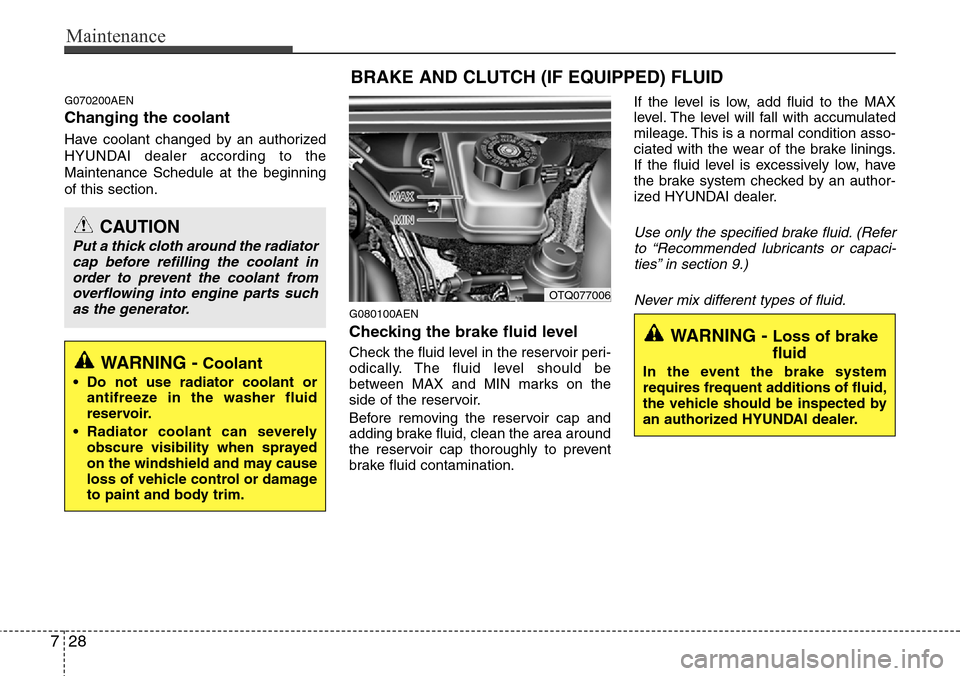 Hyundai H-1 (Grand Starex) 2011  Owners Manual Maintenance
28 7
G070200AEN
Changing the coolant
Have coolant changed by an authorized
HYUNDAI dealer according to the
Maintenance Schedule at the beginning
of this section.
G080100AEN
Checking the br