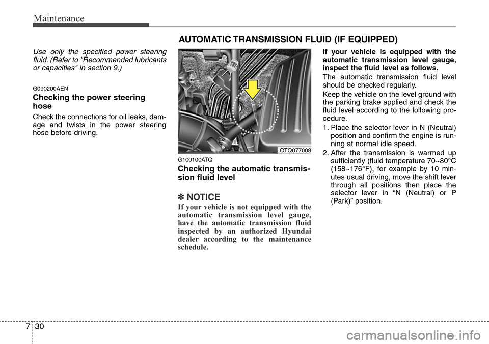 Hyundai H-1 (Grand Starex) 2011 User Guide Maintenance
30 7
Use only the specified power steering
fluid. (Refer to "Recommended lubricants
or capacities" in section 9.)
G090200AEN
Checking the power steering
hose
Check the connections for oil 