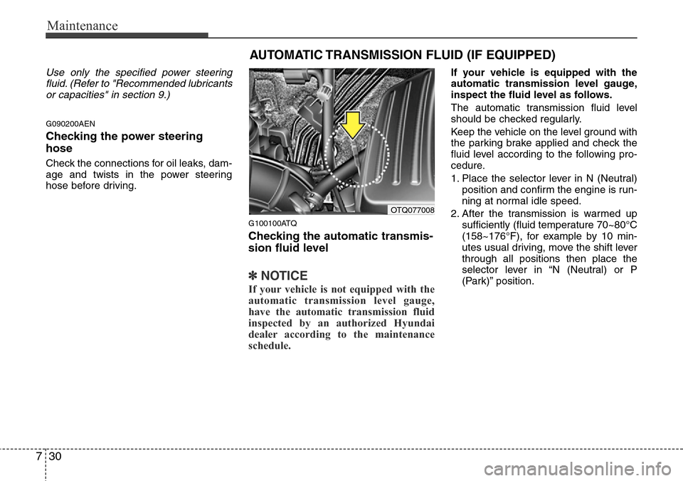 Hyundai H-1 (Grand Starex) 2011 Owners Manual Maintenance
30 7
Use only the specified power steering
fluid. (Refer to "Recommended lubricants
or capacities" in section 9.)
G090200AEN
Checking the power steering
hose
Check the connections for oil Hyundai H-1 (Grand Starex) 2011 Owners Manual Maintenance
30 7
Use only the specified power steering
fluid. (Refer to "Recommended lubricants
or capacities" in section 9.)
G090200AEN
Checking the power steering
hose
Check the connections for oil