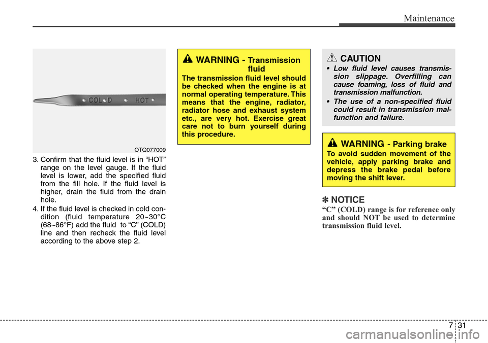 Hyundai H-1 (Grand Starex) 2011 Owners Manual 731
Maintenance
3. Confirm that the fluid level is in “HOT”
range on the level gauge. If the fluid
level is lower, add the specified fluid
from the fill hole. If the fluid level is
higher, drain t Hyundai H-1 (Grand Starex) 2011 Owners Manual 731
Maintenance
3. Confirm that the fluid level is in “HOT”
range on the level gauge. If the fluid
level is lower, add the specified fluid
from the fill hole. If the fluid level is
higher, drain t