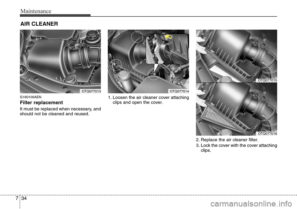 Hyundai H-1 (Grand Starex) 2011 Owners Manual Maintenance
34 7
AIR CLEANER
G160100AEN
Filter replacement
It must be replaced when necessary, and
should not be cleaned and reused.1. Loosen the air cleaner cover attaching
clips and open the cove Hyundai H-1 (Grand Starex) 2011 Owners Manual Maintenance
34 7
AIR CLEANER
G160100AEN
Filter replacement
It must be replaced when necessary, and
should not be cleaned and reused.1. Loosen the air cleaner cover attaching
clips and open the cove