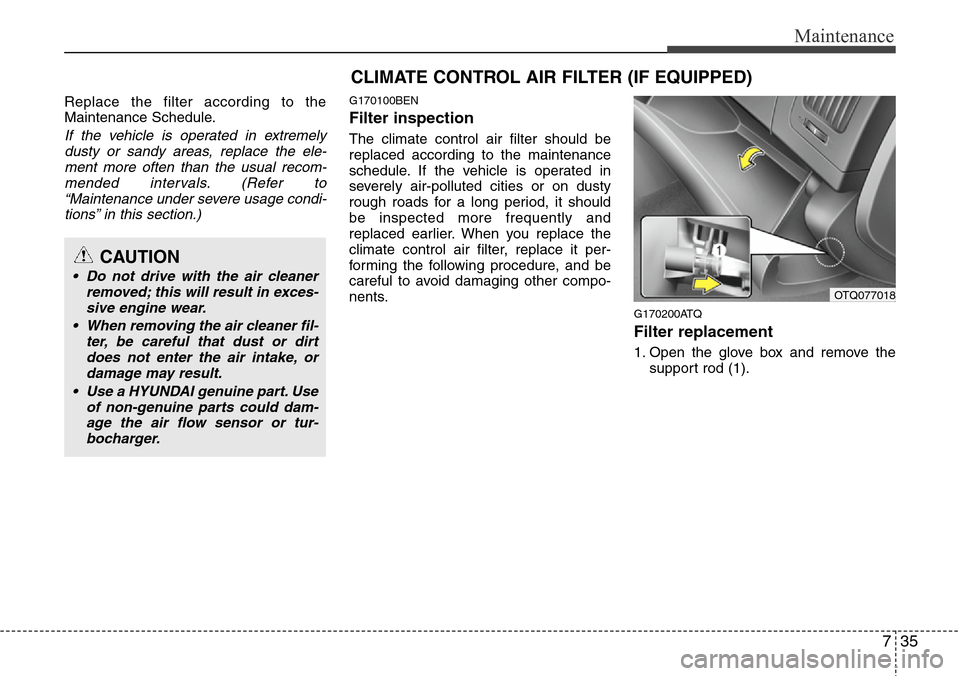 Hyundai H-1 (Grand Starex) 2011 User Guide 735
Maintenance
Replace the filter according to the
Maintenance Schedule.
If the vehicle is operated in extremely
dusty or sandy areas, replace the ele-
ment more often than the usual recom-
mended in