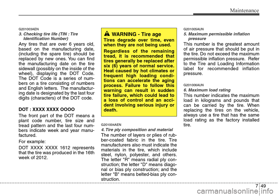 Hyundai H-1 (Grand Starex) 2011 Owners Manual 749
Maintenance
G201003AEN
3. Checking tire life (TIN : Tire
Identification Number)
Any tires that are over 6 years old,
based on the manufacturing date,
(including the spare tire) should be
replaced Hyundai H-1 (Grand Starex) 2011 Owners Manual 749
Maintenance
G201003AEN
3. Checking tire life (TIN : Tire
Identification Number)
Any tires that are over 6 years old,
based on the manufacturing date,
(including the spare tire) should be
replaced