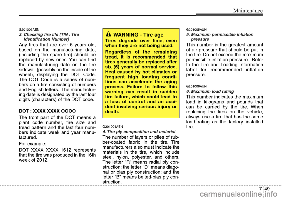 Hyundai H-1 (Grand Starex) 2011 User Guide 749
Maintenance
G201003AEN
3. Checking tire life (TIN : Tire
Identification Number) 
Any tires that are over 6 years old,
based on the manufacturing date,
(including the spare tire) should be
replaced