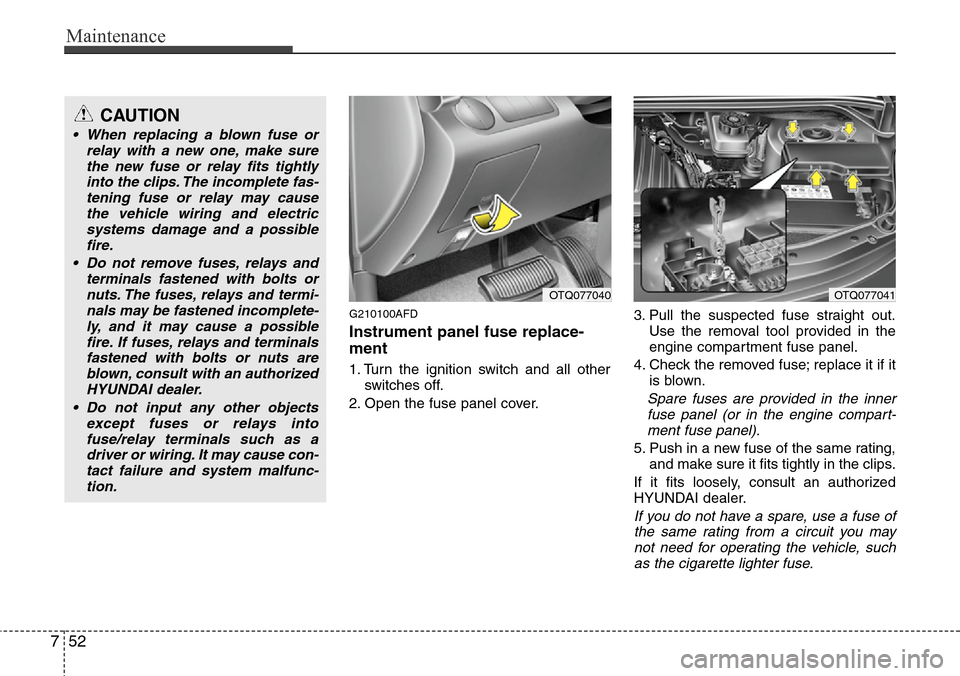 Hyundai H-1 (Grand Starex) 2011 Owners Manual Maintenance
52 7
G210100AFD
Instrument panel fuse replace-
ment
1. Turn the ignition switch and all other
switches off.
2. Open the fuse panel cover.3. Pull the suspected fuse straight out.
Use the re Hyundai H-1 (Grand Starex) 2011 Owners Manual Maintenance
52 7
G210100AFD
Instrument panel fuse replace-
ment
1. Turn the ignition switch and all other
switches off.
2. Open the fuse panel cover.3. Pull the suspected fuse straight out.
Use the re