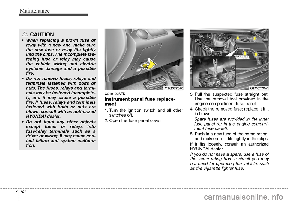 Hyundai H-1 (Grand Starex) 2011  Owners Manual Maintenance
52 7
G210100AFD
Instrument panel fuse replace-
ment
1. Turn the ignition switch and all other
switches off.
2. Open the fuse panel cover.3. Pull the suspected fuse straight out.
Use the re