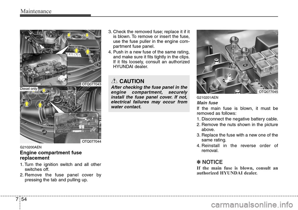 Hyundai H-1 (Grand Starex) 2011 Owners Guide Maintenance
54 7
G210200AEN
Engine compartment fuse
replacement
1. Turn the ignition switch and all other
switches off.
2. Remove the fuse panel cover by
pressing the tab and pulling up.3. Check the r