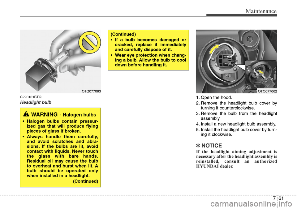 Hyundai H-1 (Grand Starex) 2011 Owners Manual 761
Maintenance
G220101BTQ
Headlight bulb1. Open the hood.
2. Remove the headlight bulb cover by
turning it counterclockwise.
3. Remove the bulb from the headlight
assembly.
4. Install a new headlight Hyundai H-1 (Grand Starex) 2011 Owners Manual 761
Maintenance
G220101BTQ
Headlight bulb1. Open the hood.
2. Remove the headlight bulb cover by
turning it counterclockwise.
3. Remove the bulb from the headlight
assembly.
4. Install a new headlight