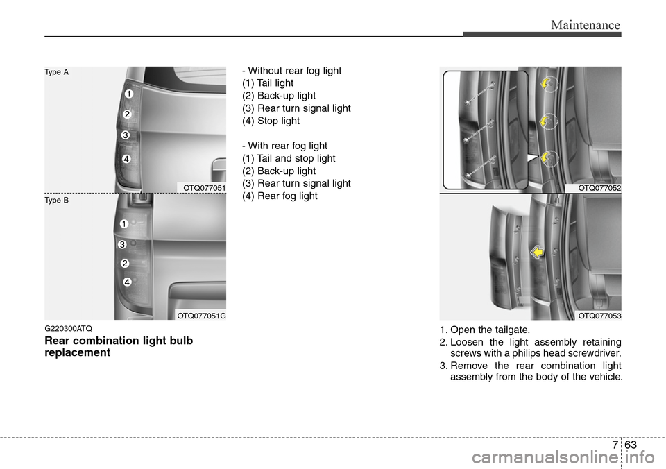 Hyundai H-1 (Grand Starex) 2011  Owners Manual 763
Maintenance
G220300ATQ
Rear combination light bulb
replacement
- Without rear fog light
(1) Tail light
(2) Back-up light
(3) Rear turn signal light
(4) Stop light
- With rear fog light
(1) Tail an