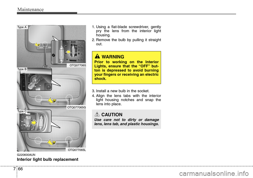 Hyundai H-1 (Grand Starex) 2011  Owners Manual Maintenance
66 7
G220600AUN
Interior light bulb replacement
1. Using a flat-blade screwdriver, gently
pry the lens from the interior light
housing.
2. Remove the bulb by pulling it straight
out.
3. In