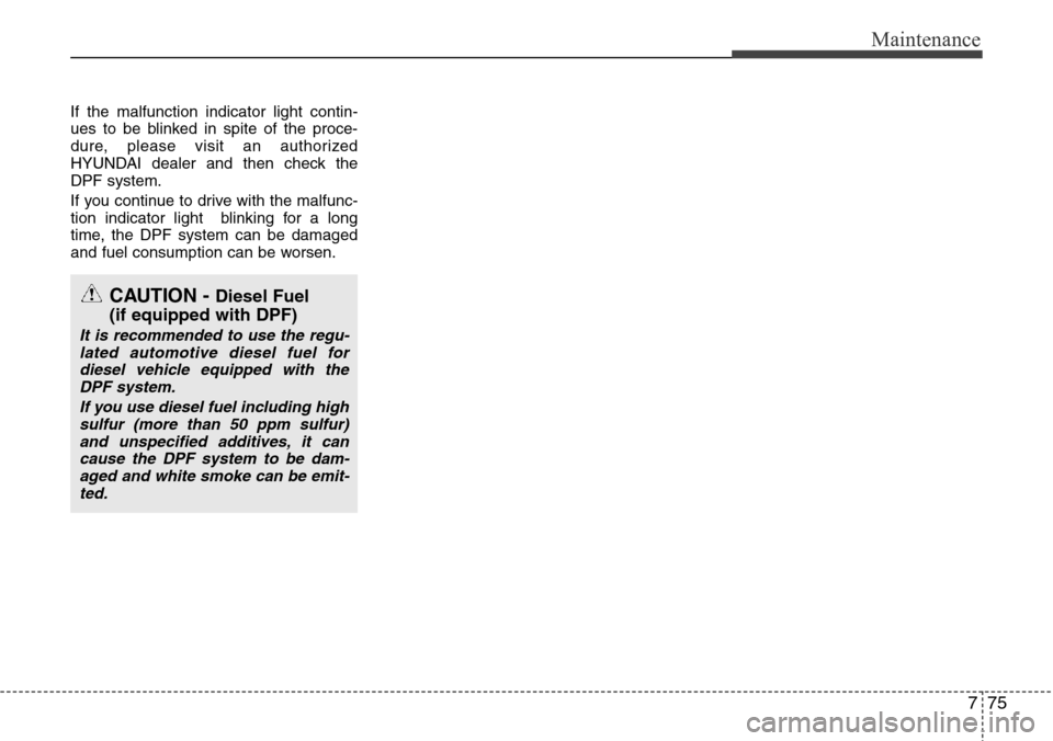 Hyundai H-1 (Grand Starex) 2011 Owners Manual 775
Maintenance
If the malfunction indicator light contin-
ues to be blinked in spite of the proce-
dure, please visit an authorized
HYUNDAI dealer and then check the
DPF system.
If you continue to dr Hyundai H-1 (Grand Starex) 2011 Owners Manual 775
Maintenance
If the malfunction indicator light contin-
ues to be blinked in spite of the proce-
dure, please visit an authorized
HYUNDAI dealer and then check the
DPF system.
If you continue to dr