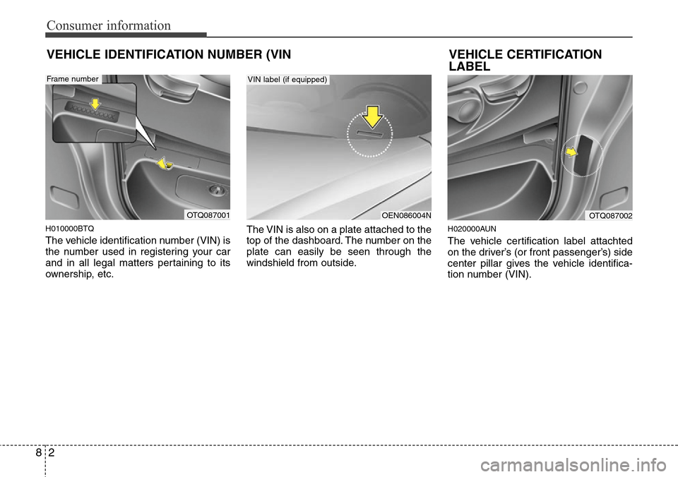 Hyundai H-1 (Grand Starex) 2011  Owners Manual Consumer information
2 8
VEHICLE IDENTIFICATION NUMBER (VIN
H010000BTQ
The vehicle identification number (VIN) is
the number used in registering your car
and in all legal matters pertaining to its
own