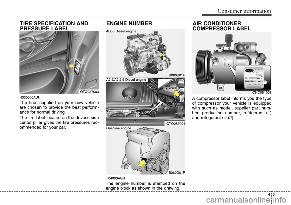 Hyundai H-1 (Grand Starex) 2011 Owners Manual 83
Consumer information
H030000AUN
The tires supplied on your new vehicle
are chosen to provide the best perform-
ance for normal driving.
The tire label located on the drivers side
center pillar giv Hyundai H-1 (Grand Starex) 2011 Owners Manual 83
Consumer information
H030000AUN
The tires supplied on your new vehicle
are chosen to provide the best perform-
ance for normal driving.
The tire label located on the drivers side
center pillar giv