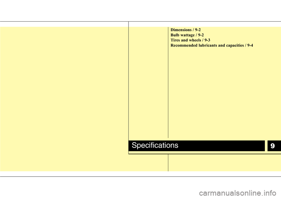 Hyundai H-1 (Grand Starex) 2011 Owners Manual 9
Dimensions / 9-2
Bulb wattage / 9-2
Tires and wheels / 9-3
Recommended lubricants and capacities / 9-4
Specifications Hyundai H-1 (Grand Starex) 2011 Owners Manual 9
Dimensions / 9-2
Bulb wattage / 9-2
Tires and wheels / 9-3
Recommended lubricants and capacities / 9-4
Specifications