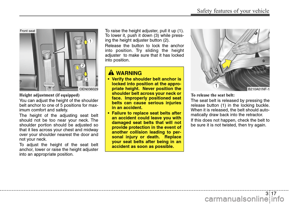 Hyundai H-1 (Grand Starex) 2011 Owners Guide 317
Safety features of your vehicle
Height adjustment (if equipped)
You can adjust the height of the shoulder
belt anchor to one of 5 positions for max-
imum comfort and safety.
The height of the adju Hyundai H-1 (Grand Starex) 2011 Owners Guide 317
Safety features of your vehicle
Height adjustment (if equipped)
You can adjust the height of the shoulder
belt anchor to one of 5 positions for max-
imum comfort and safety.
The height of the adju