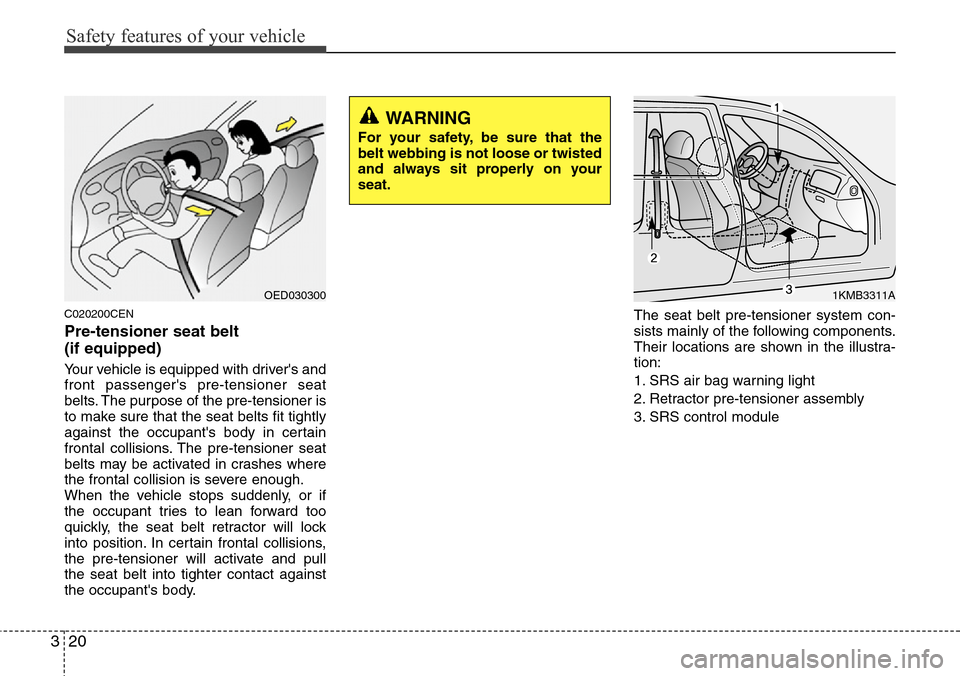 Hyundai H-1 (Grand Starex) 2011  Owners Manual Safety features of your vehicle
20 3
C020200CEN
Pre-tensioner seat belt 
(if equipped)
Your vehicle is equipped with drivers and
front passengers pre-tensioner seat
belts. The purpose of the pre-ten