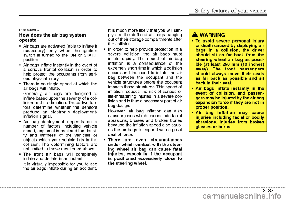 Hyundai H-1 (Grand Starex) 2011  Owners Manual 337
Safety features of your vehicle
C040900ATQ
How does the air bag system
operate 
• Air bags are activated (able to inflate if
necessary) only when the ignition
switch is turned to the ON or START