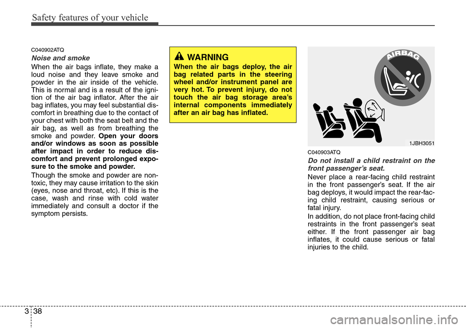 Hyundai H-1 (Grand Starex) 2011  Owners Manual Safety features of your vehicle
38 3
C040902ATQ
Noise and smoke
When the air bags inflate, they make a
loud noise and they leave smoke and
powder in the air inside of the vehicle.
This is normal and i