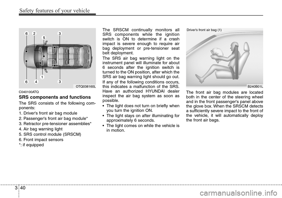 Hyundai H-1 (Grand Starex) 2011  Owners Manual Safety features of your vehicle
40 3
C040100ATQ
SRS components and functions
The SRS consists of the following com-
ponents:
1. Drivers front air bag module
2. Passengers front air bag module*
3. Re