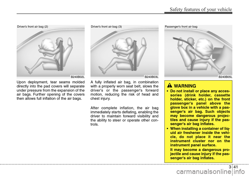 Hyundai H-1 (Grand Starex) 2011  Owners Manual 341
Safety features of your vehicle
Upon deployment, tear seams molded
directly into the pad covers will separate
under pressure from the expansion of the
air bags. Further opening of the covers
then 