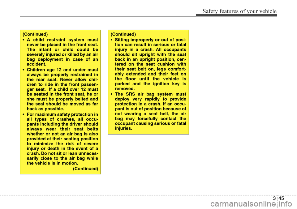 Hyundai H-1 (Grand Starex) 2011  Owners Manual 345
Safety features of your vehicle
(Continued)
• A child restraint system must
never be placed in the front seat.
The infant or child could be
severely injured or killed by an air
bag deployment in