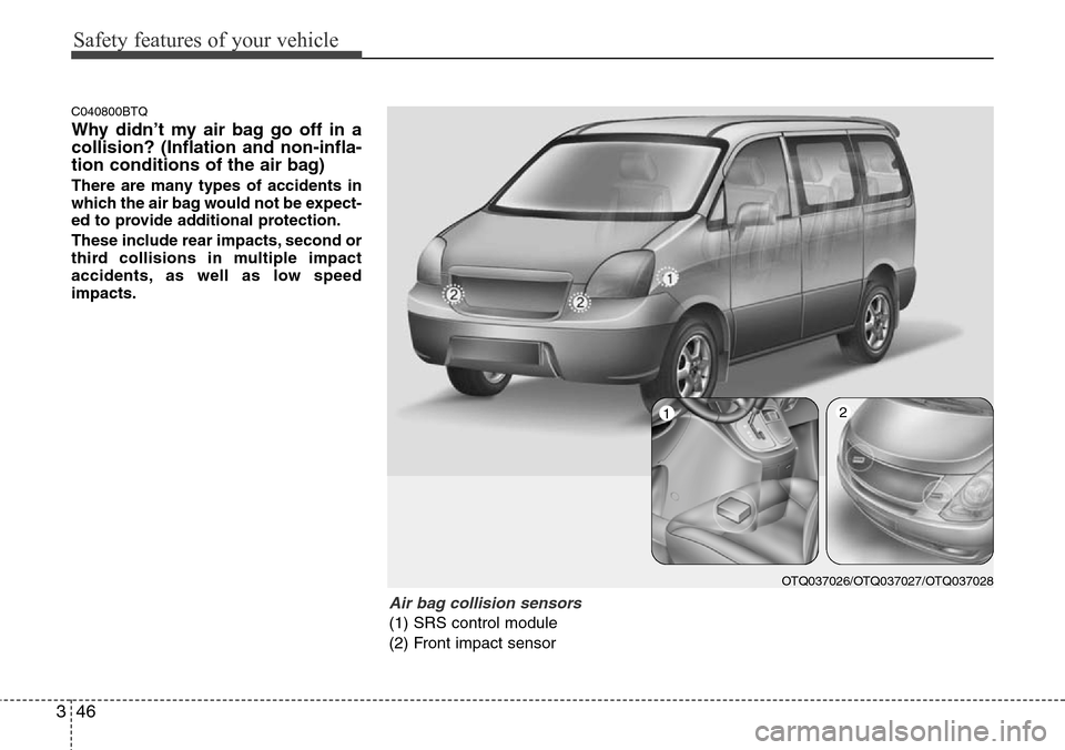 Hyundai H-1 (Grand Starex) 2011  Owners Manual Safety features of your vehicle
46 3
C040800BTQ
Why didn’t my air bag go off in a
collision? (Inflation and non-infla-
tion conditions of the air bag)
There are many types of accidents in
which the 
