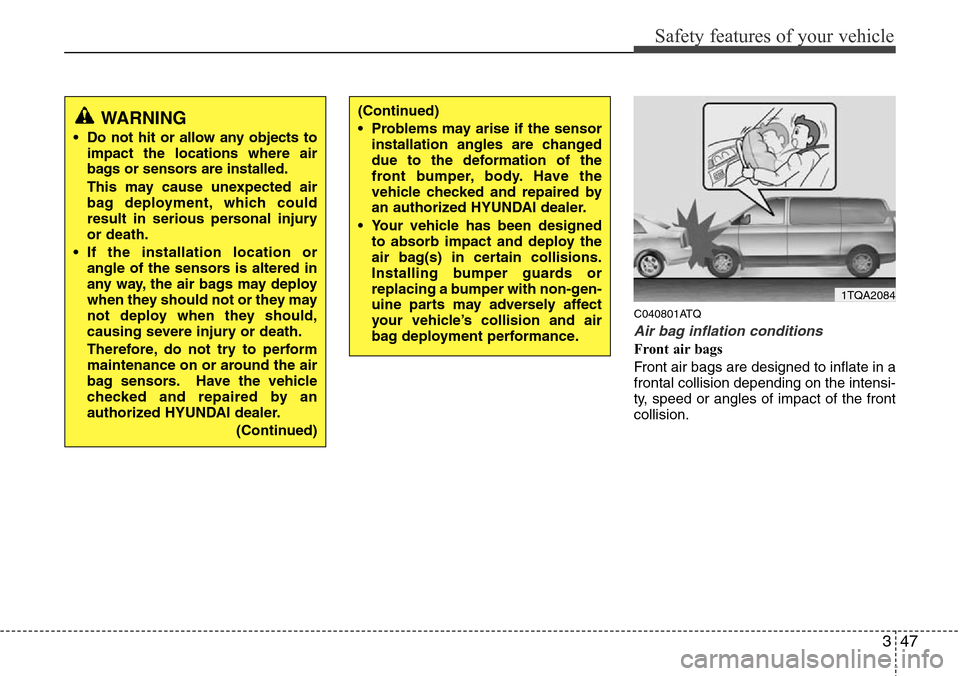Hyundai H-1 (Grand Starex) 2011  Owners Manual 347
Safety features of your vehicle
C040801ATQ
Air bag inflation conditions
Front air bags 
Front air bags are designed to inflate in a
frontal collision depending on the intensi-
ty, speed or angles 