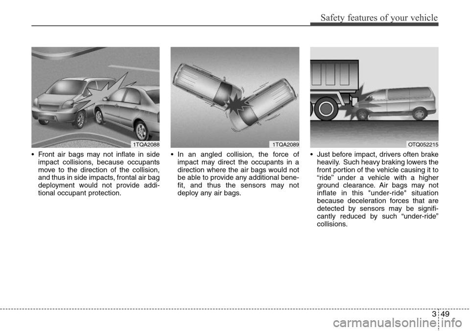 Hyundai H-1 (Grand Starex) 2011 Owners Manual 349
Safety features of your vehicle
• Front air bags may not inflate in side
impact collisions, because occupants
move to the direction of the collision,
and thus in side impacts, frontal air bag
de Hyundai H-1 (Grand Starex) 2011 Owners Manual 349
Safety features of your vehicle
• Front air bags may not inflate in side
impact collisions, because occupants
move to the direction of the collision,
and thus in side impacts, frontal air bag
de