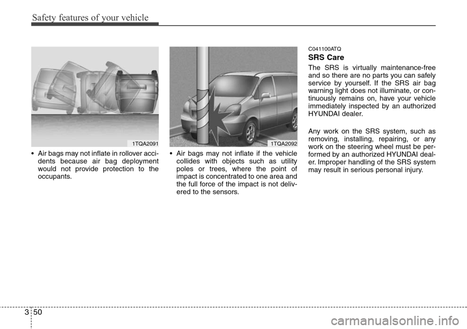 Hyundai H-1 (Grand Starex) 2011  Owners Manual Safety features of your vehicle
50 3
• Air bags may not inflate in rollover acci-
dents because air bag deployment
would not provide protection to the
occupants.• Air bags may not inflate if the v