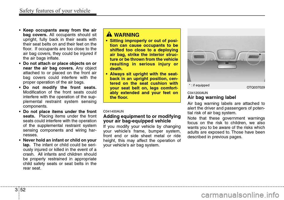 Hyundai H-1 (Grand Starex) 2011  Owners Manual •Keep occupants away from the air
bag covers.All occupants should sit
upright, fully back in their seats with
their seat belts on and their feet on the
floor. If occupants are too close to the
air b