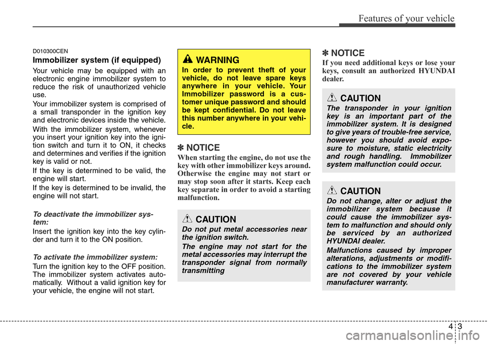 Hyundai H-1 (Grand Starex) 2011  Owners Manual 43
Features of your vehicle
D010300CEN
Immobilizer system (if equipped)
Your vehicle may be equipped with an
electronic engine immobilizer system to
reduce the risk of unauthorized vehicle
use.
Your i