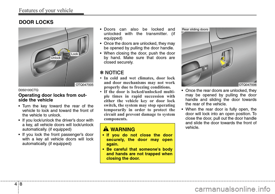 Hyundai H-1 (Grand Starex) 2011 User Guide Features of your vehicle
8 4
D050100CTQ
Operating door locks from out-
side the vehicle 
• Turn the key toward the rear of the
vehicle to lock and toward the front of
the vehicle to unlock.
• If y