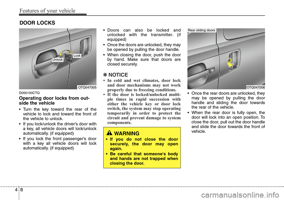 Hyundai H-1 (Grand Starex) 2011  Owners Manual Features of your vehicle
8 4
D050100CTQ
Operating door locks from out-
side the vehicle 
• Turn the key toward the rear of the
vehicle to lock and toward the front of
the vehicle to unlock.
• If y