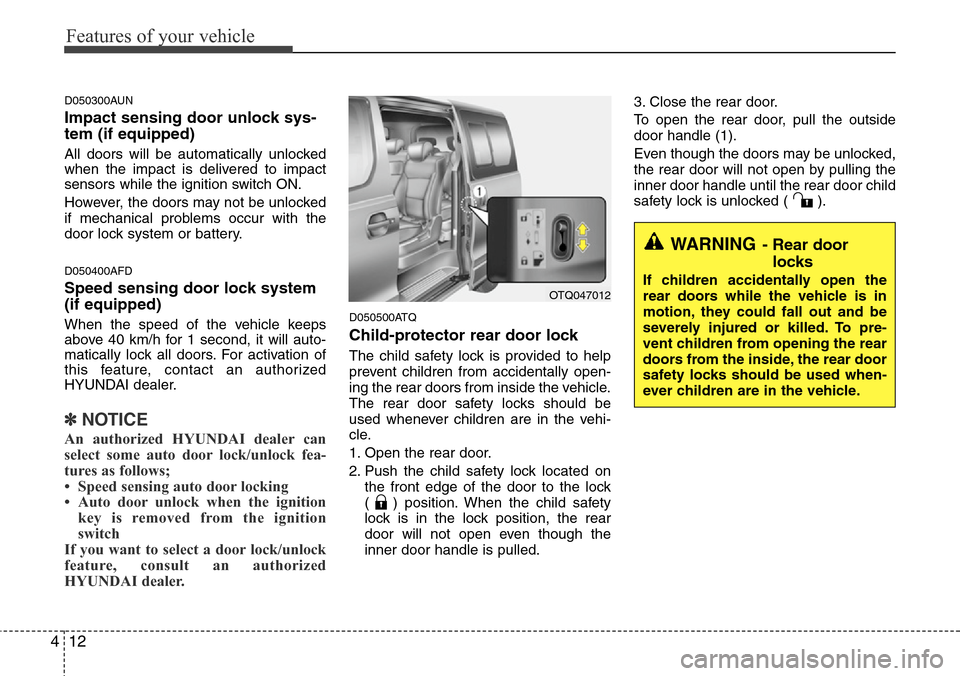 Hyundai H-1 (Grand Starex) 2011  Owners Manual Features of your vehicle
12 4
D050300AUN
Impact sensing door unlock sys-
tem (if equipped)
All doors will be automatically unlocked
when the impact is delivered to impact
sensors while the ignition sw