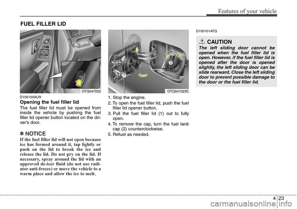 Hyundai H-1 (Grand Starex) 2011 Owners Manual 423
Features of your vehicle
D100100AUN
Opening the fuel filler lid
The fuel filler lid must be opened from
inside the vehicle by pushing the fuel
filler lid opener button located on the dri-
ver’s Hyundai H-1 (Grand Starex) 2011 Owners Manual 423
Features of your vehicle
D100100AUN
Opening the fuel filler lid
The fuel filler lid must be opened from
inside the vehicle by pushing the fuel
filler lid opener button located on the dri-
ver’s