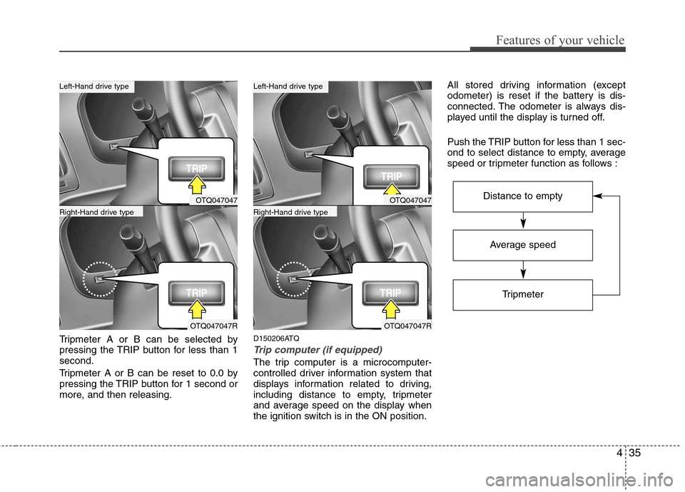Hyundai H-1 (Grand Starex) 2011 Owners Manual - RHD (UK, Australia) 435
Features of your vehicle
Tripmeter A or B can be selected by
pressing the TRIP button for less than 1second.
Tripmeter A or B can be reset to 0.0 by
pressing the TRIP button for 1 second or
mor Hyundai H-1 (Grand Starex) 2011 Owners Manual - RHD (UK, Australia) 435
Features of your vehicle
Tripmeter A or B can be selected by
pressing the TRIP button for less than 1second.
Tripmeter A or B can be reset to 0.0 by
pressing the TRIP button for 1 second or
mor