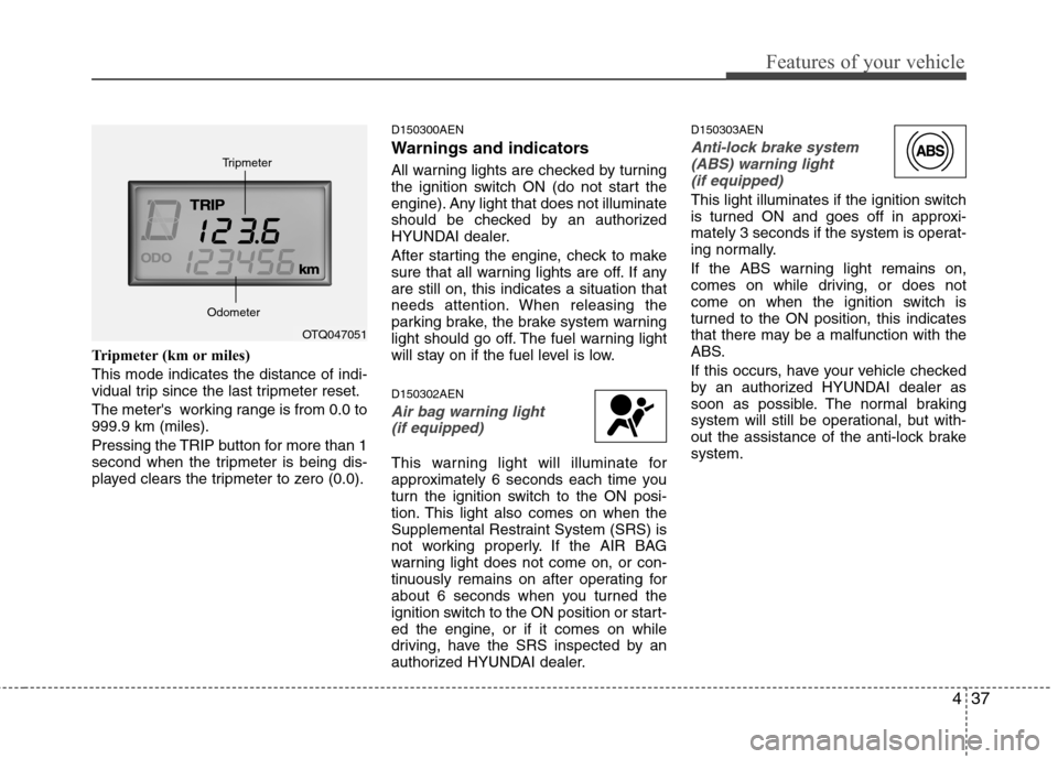 Hyundai H-1 (Grand Starex) 2011 Owners Manual - RHD (UK, Australia) 437
Features of your vehicle
Tripmeter (km or miles) This mode indicates the distance of indi-
vidual trip since the last tripmeter reset.
The meters working range is from 0.0 to 999.9 km (miles). Hyundai H-1 (Grand Starex) 2011 Owners Manual - RHD (UK, Australia) 437
Features of your vehicle
Tripmeter (km or miles) This mode indicates the distance of indi-
vidual trip since the last tripmeter reset.
The meters working range is from 0.0 to 999.9 km (miles).