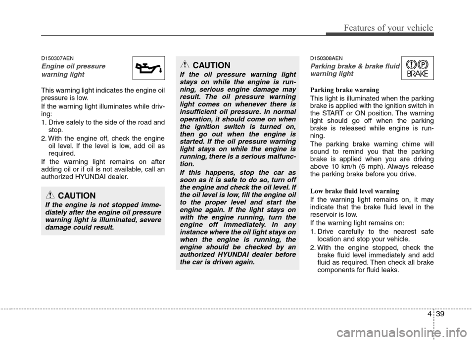 Hyundai H-1 (Grand Starex) 2011 Owners Manual - RHD (UK, Australia) 439
Features of your vehicle
D150307AEN
Engine oil pressure warning light
This warning light indicates the engine oil
pressure is low.
If the warning light illuminates while driv- ing:
1. Drive saf Hyundai H-1 (Grand Starex) 2011 Owners Manual - RHD (UK, Australia) 439
Features of your vehicle
D150307AEN
Engine oil pressure warning light
This warning light indicates the engine oil
pressure is low.
If the warning light illuminates while driv- ing:
1. Drive saf