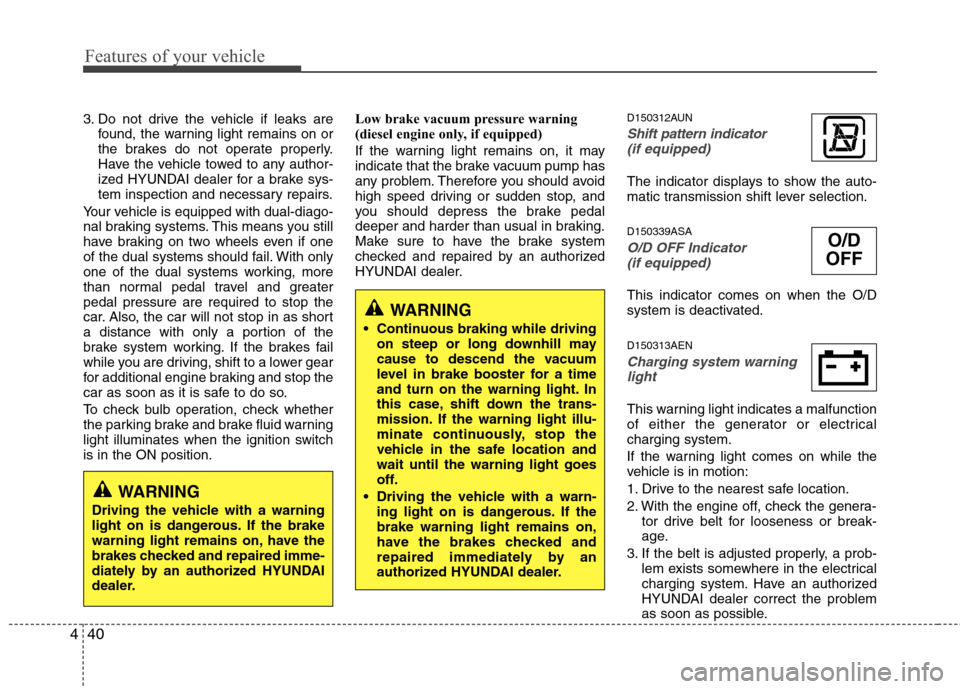 Hyundai H-1 (Grand Starex) 2011 Owners Manual - RHD (UK, Australia) Features of your vehicle
40
4
3. Do not drive the vehicle if leaks are
found, the warning light remains on or
the brakes do not operate properly.
Have the vehicle towed to any author-
ized HYUNDAI de Hyundai H-1 (Grand Starex) 2011 Owners Manual - RHD (UK, Australia) Features of your vehicle
40
4
3. Do not drive the vehicle if leaks are
found, the warning light remains on or
the brakes do not operate properly.
Have the vehicle towed to any author-
ized HYUNDAI de