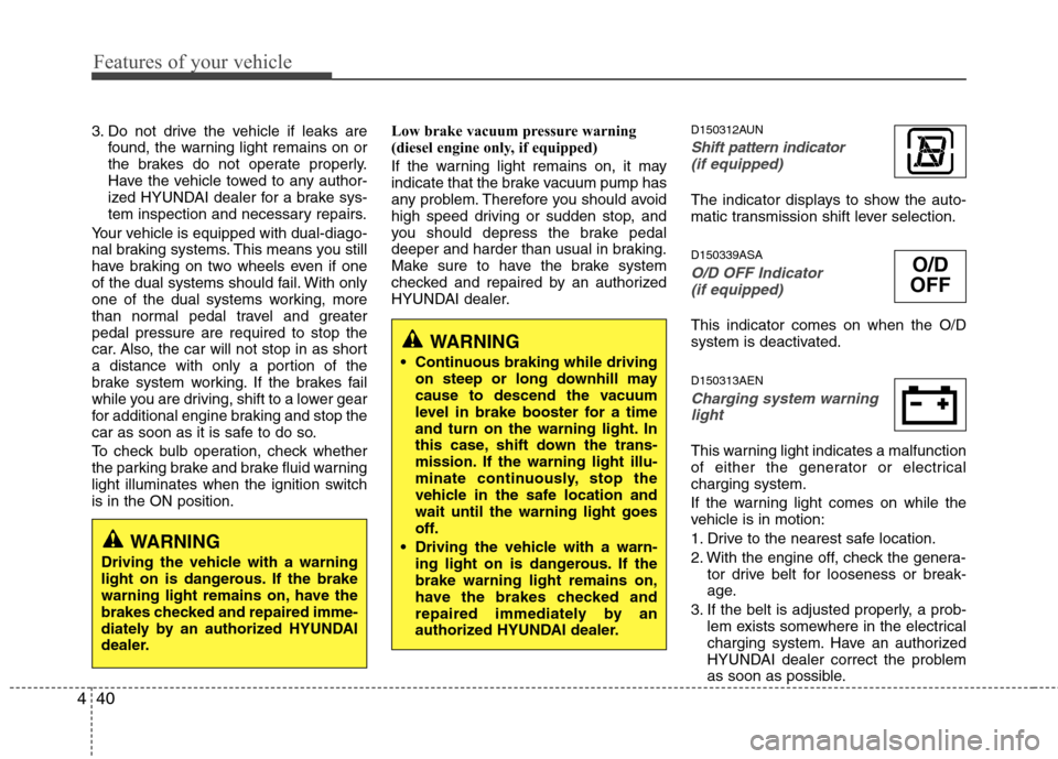 Hyundai H-1 (Grand Starex) 2011  Owners Manual - RHD (UK, Australia) Features of your vehicle
40
4
3. Do not drive the vehicle if leaks are
found, the warning light remains on or 
the brakes do not operate properly.
Have the vehicle towed to any author-
ized HYUNDAI de