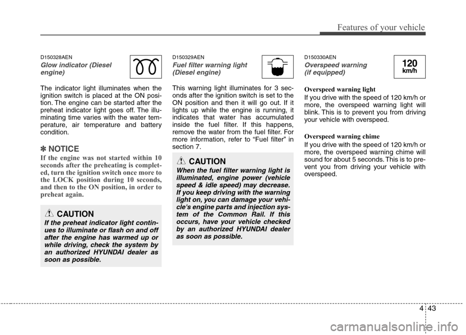 Hyundai H-1 (Grand Starex) 2011  Owners Manual - RHD (UK, Australia) 443
Features of your vehicle
D150328AEN
Glow indicator (Dieselengine)
The indicator light illuminates when the 
ignition switch is placed at the ON posi-
tion. The engine can be started after the
preh