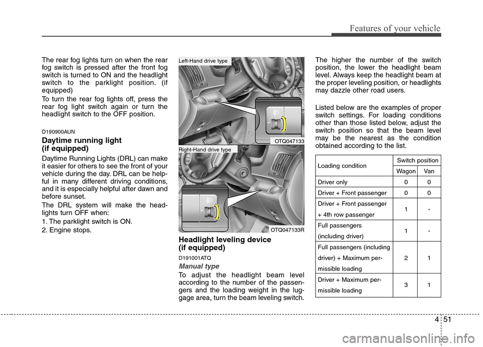 Hyundai H-1 (Grand Starex) 2011  Owners Manual - RHD (UK, Australia) 451
Features of your vehicle
The rear fog lights turn on when the rear 
fog switch is pressed after the front fog
switch is turned to ON and the headlight
switch to the parklight position. (ifequipped