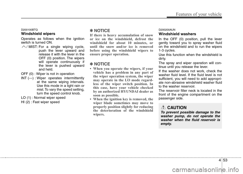 Hyundai H-1 (Grand Starex) 2011  Owners Manual - RHD (UK, Australia) 453
Features of your vehicle
D200100BTQ 
Windshield wipers  
Operates as follows when the ignition 
switch is turned ON./ MIST: For  a  single wiping cycle,
push the lever upward and
release it with t