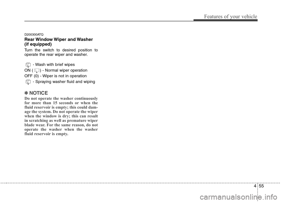 Hyundai H-1 (Grand Starex) 2011  Owners Manual - RHD (UK, Australia) 455
Features of your vehicle
D200300ATQ 
Rear Window Wiper  and Washer (if equipped) 
Turn the switch to desired position to 
operate the rear wiper and washer.- Wash with brief wipes
ON ( ) - Normal 